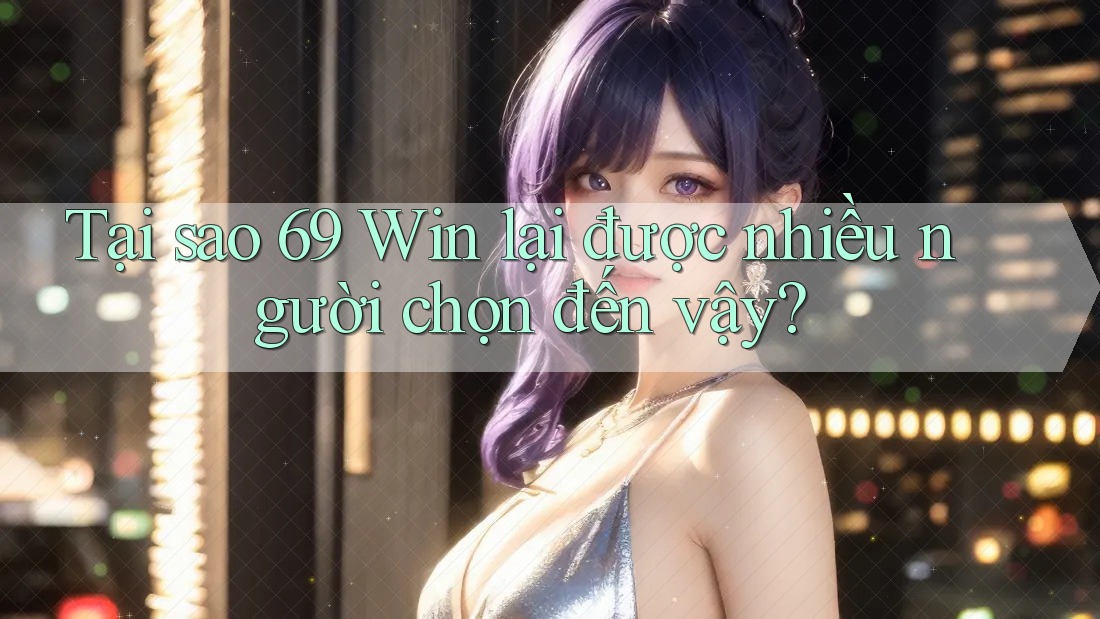 Tại sao 69 Win lại được nhiều người chọn đến vậy? Tại sao 69 Win lại được nhiều người chọn đến vậy?