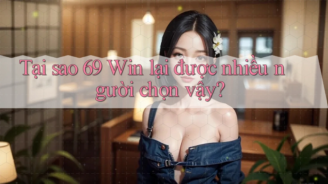 Tại sao 69 Win lại được nhiều người chọn vậy? Tại sao 69 Win lại được nhiều người chọn vậy?