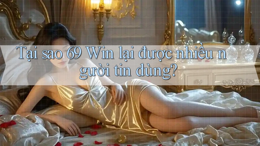 Tại sao 69 Win lại được nhiều người tin dùng? Tại sao 69 Win lại được nhiều người tin dùng?