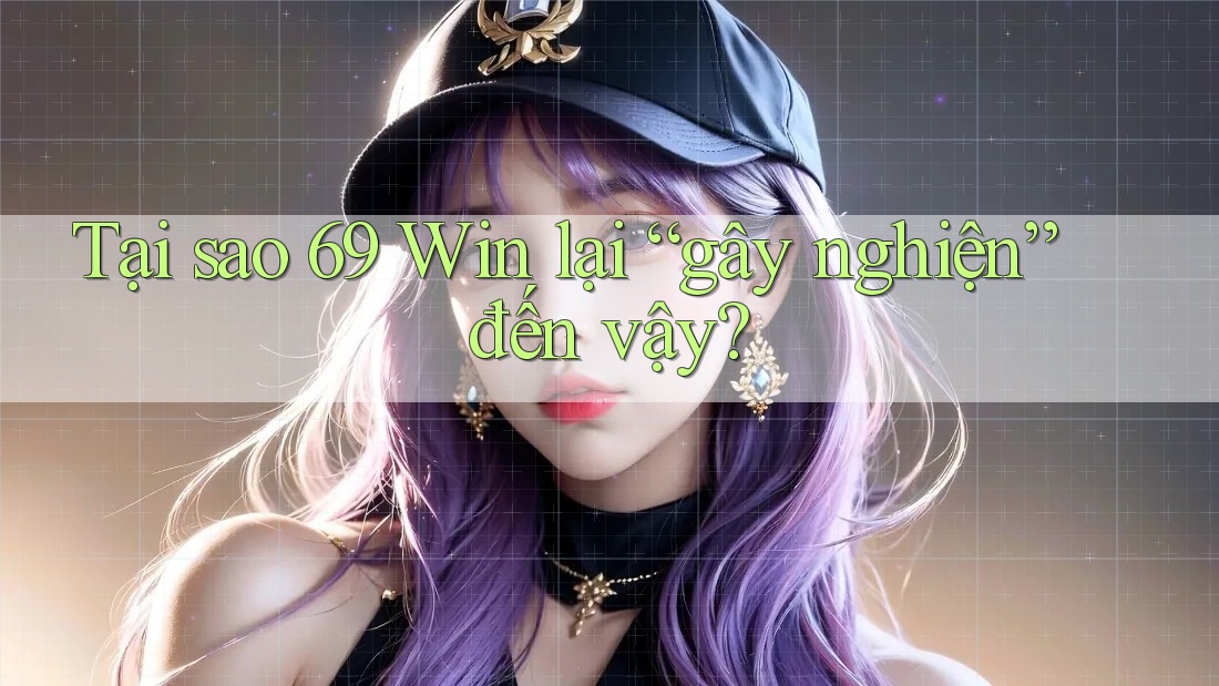 Tại sao 69 Win lại “gây nghiện” đến vậy? Tại sao 69 Win lại “gây nghiện” đến vậy?