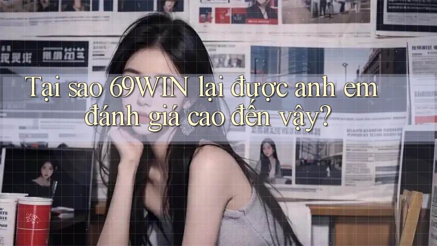Tại sao 69WIN lại được anh em đánh giá cao đến vậy? Tại sao 69WIN lại được anh em đánh giá cao đến vậy?