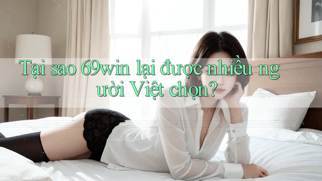 Tại sao 69win lại được nhiều người Việt chọn? Tại sao 69win lại được nhiều người Việt chọn?