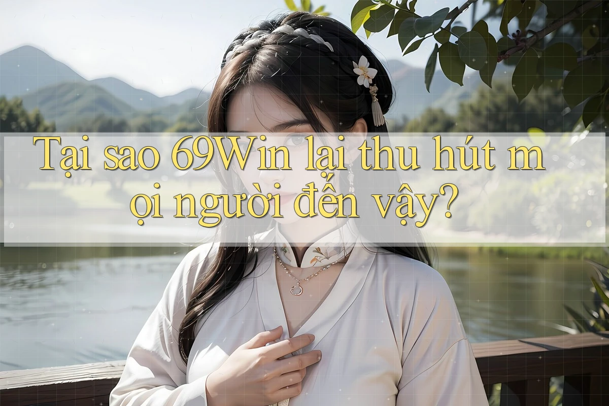 Tại sao 69Win lại thu hút mọi người đến vậy?