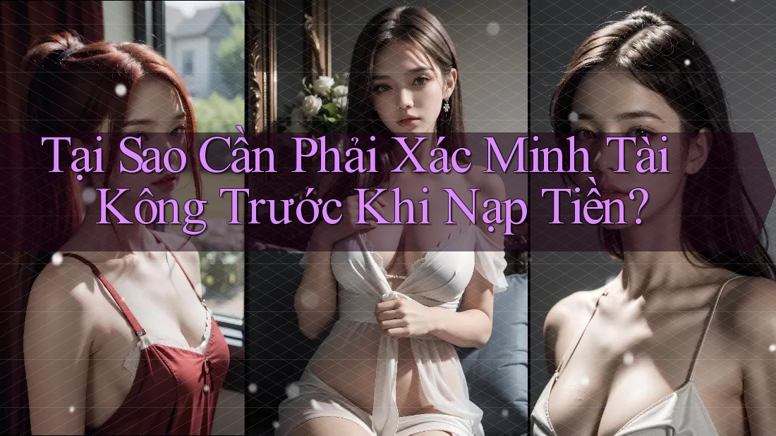 Tại Sao Cần Phải Xác Minh Tài Kông Trước Khi Nạp Tiền?