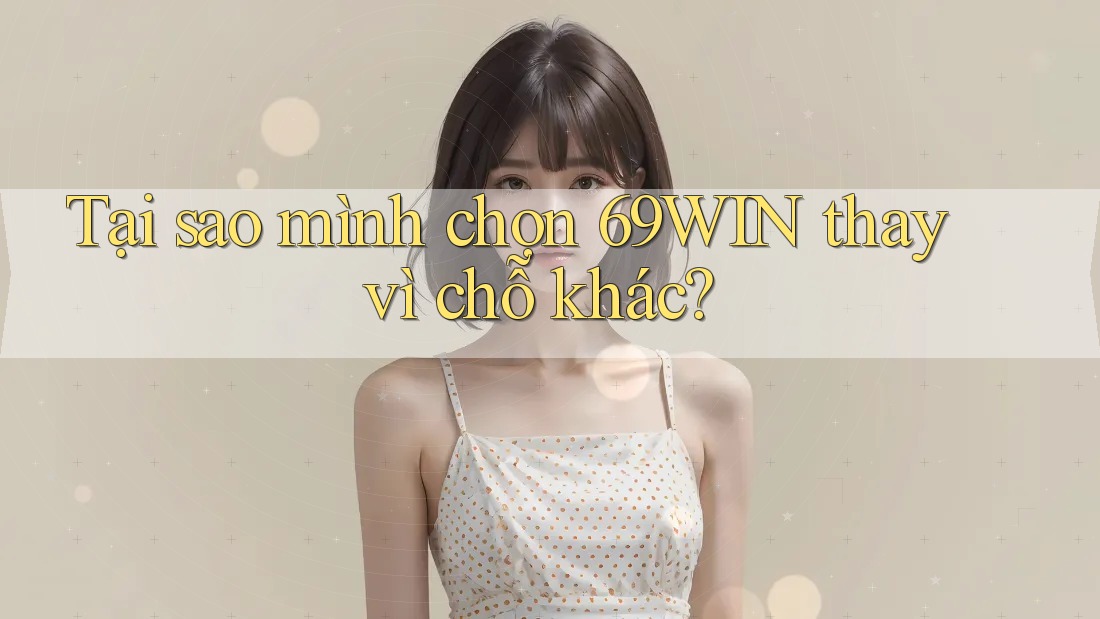 Tại sao mình chọn 69WIN thay vì chỗ khác?