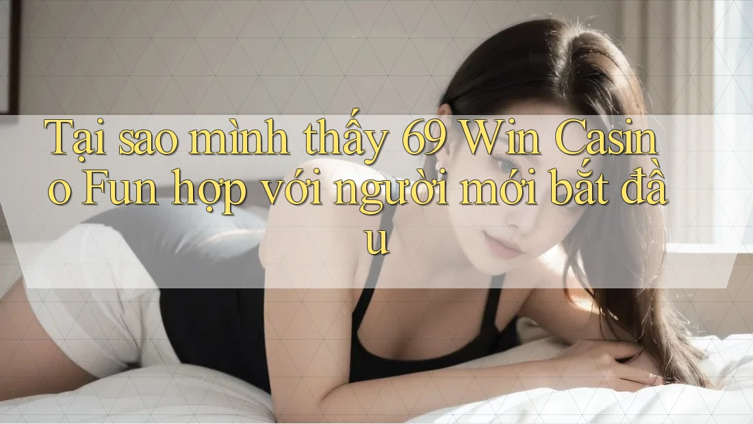 Tại sao mình thấy 69 Win Casino Fun hợp với người mới bắt đầu