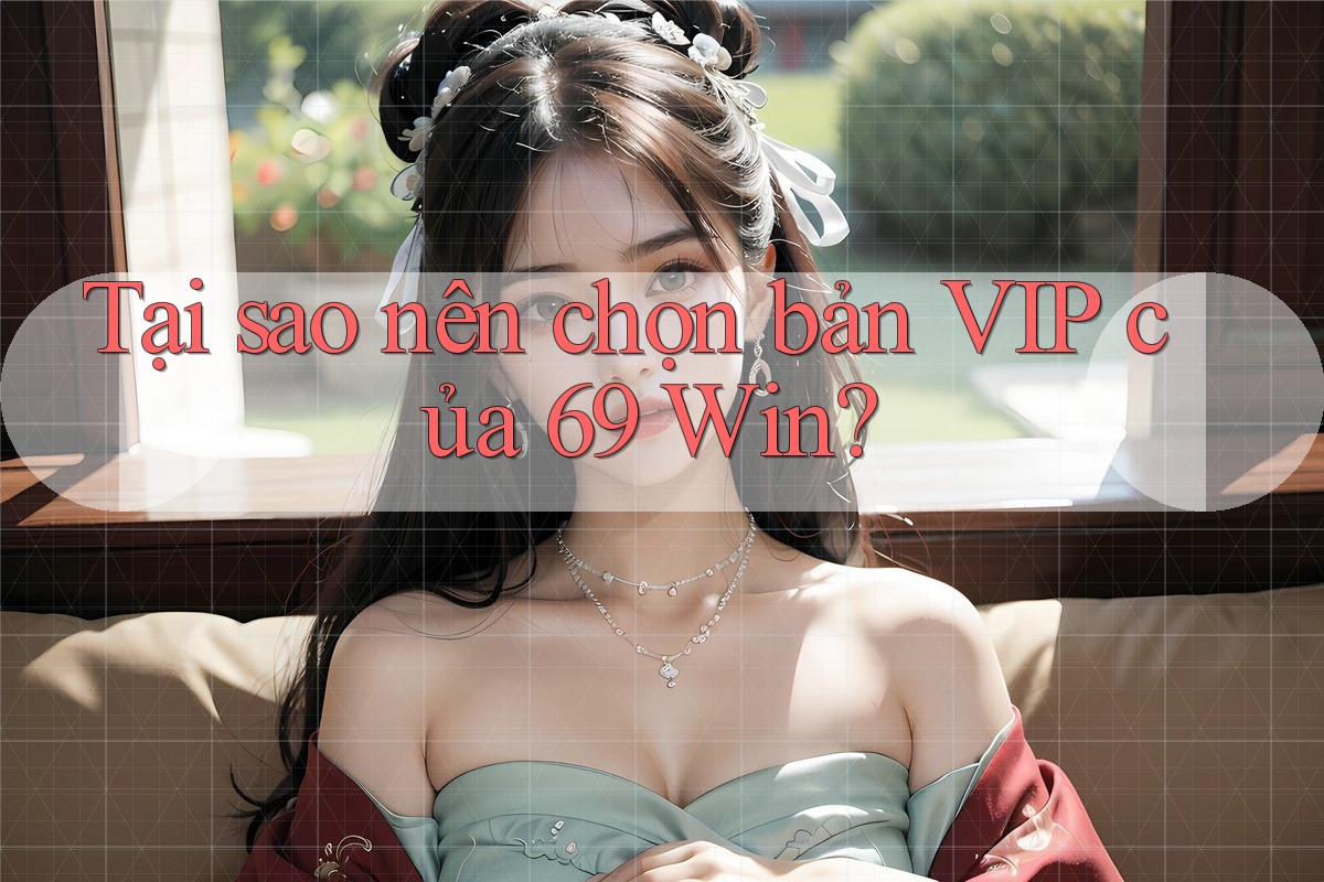 Tại sao nên chọn bản VIP của 69 Win?