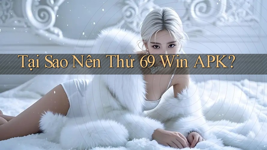 Tại Sao Nên Thử 69 Win APK?
