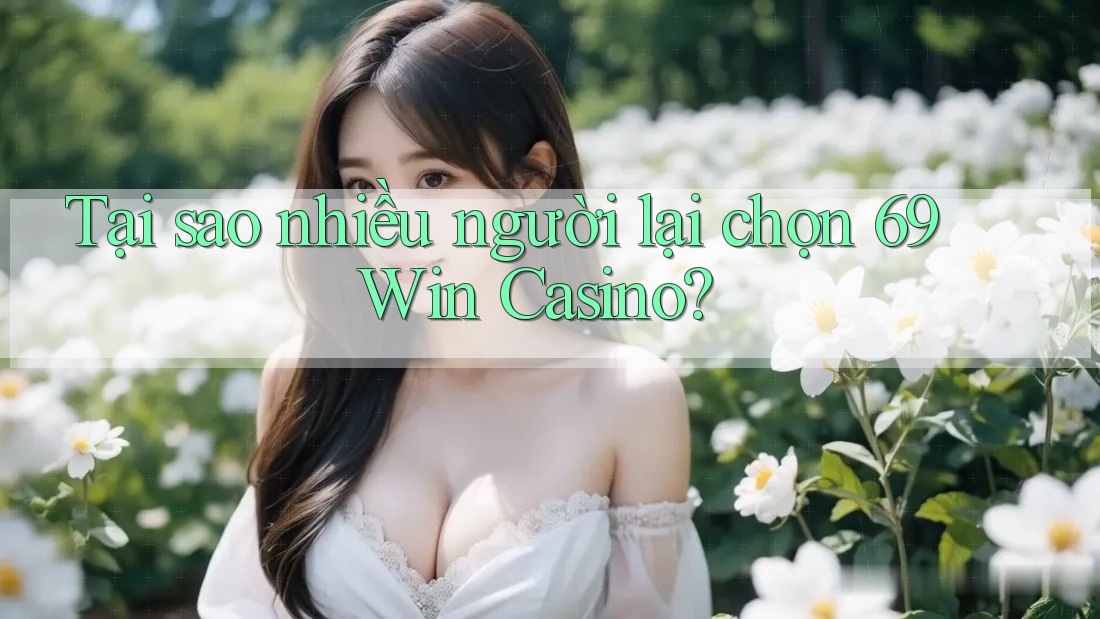 Tại sao nhiều người lại chọn 69 Win Casino? Tại sao nhiều người lại chọn 69 Win Casino?