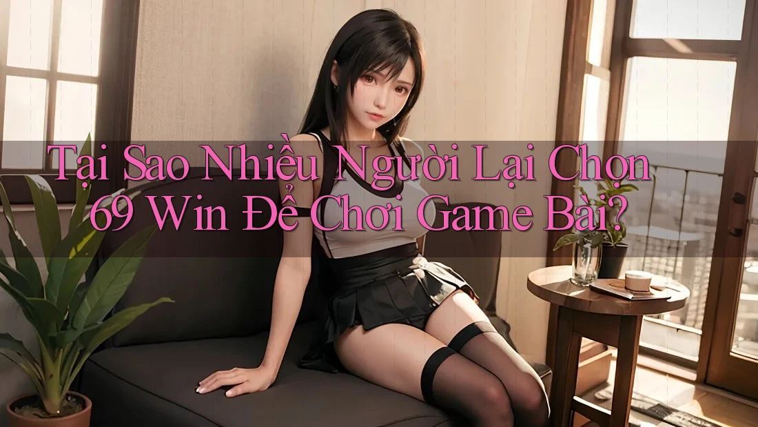 Tại Sao Nhiều Người Lại Chọn 69 Win Để Chơi Game Bài?