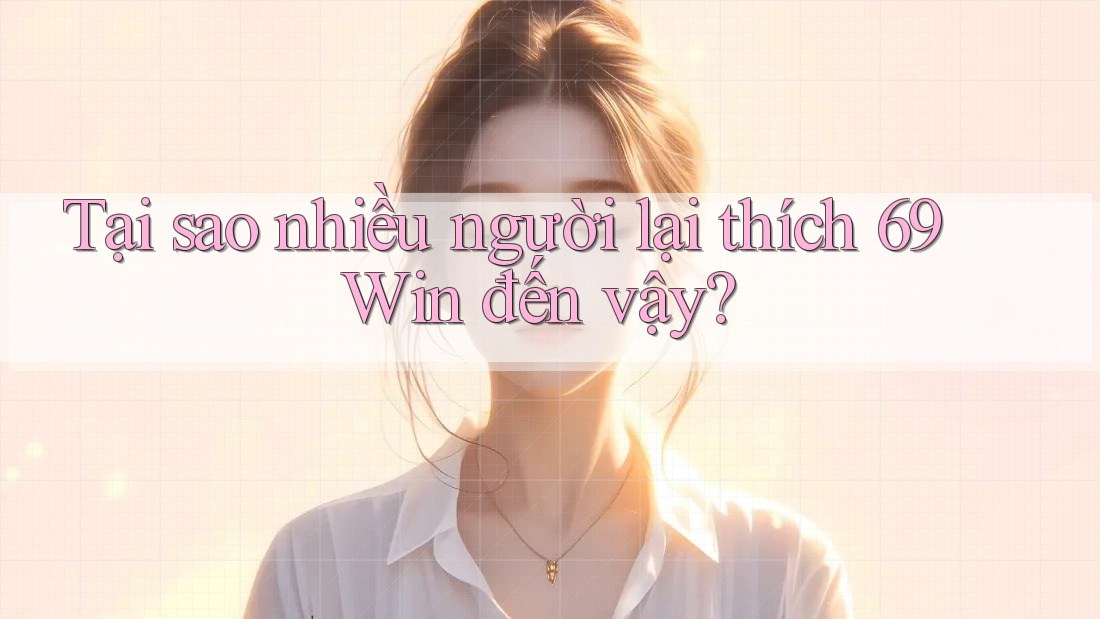 Tại sao nhiều người lại thích 69 Win đến vậy?