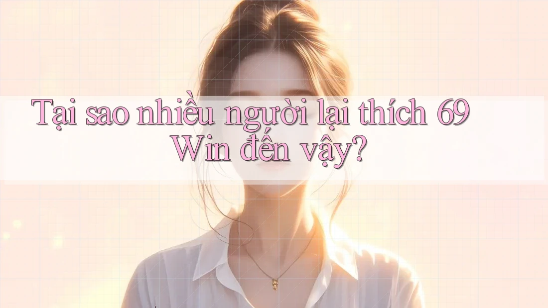 Tại sao nhiều người lại thích 69 Win đến vậy?