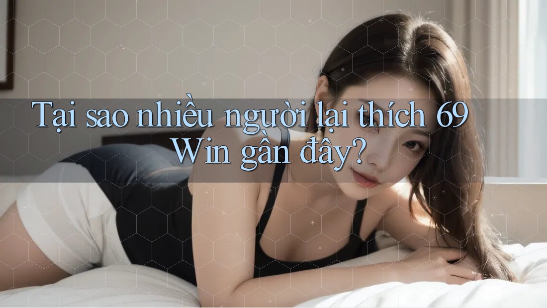 Tại sao nhiều người lại thích 69 Win gần đây?