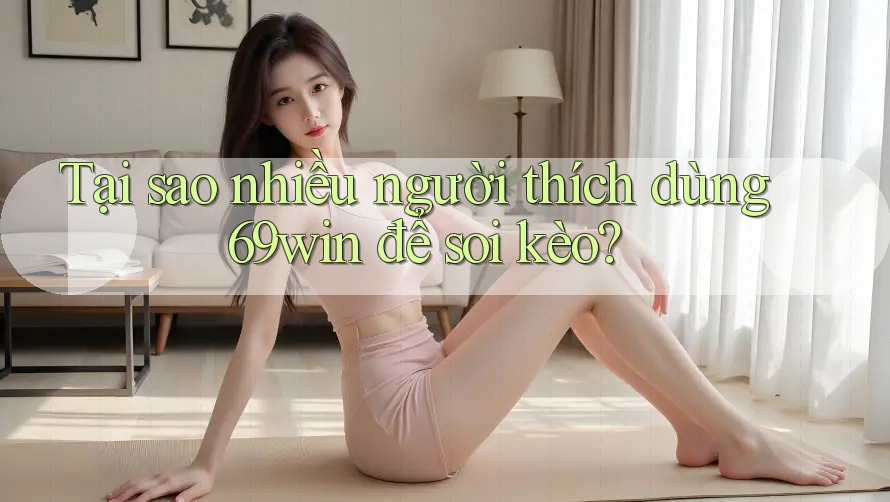 Tại sao nhiều người thích dùng 69win để soi kèo? Tại sao nhiều người thích dùng 69win để soi kèo?