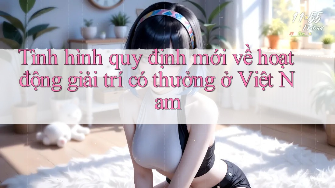 Tình hình quy định mới về hoạt động giải trí có thưởng ở Việt Nam Tình hình quy định mới về hoạt động giải trí có thưởng ở Việt Nam