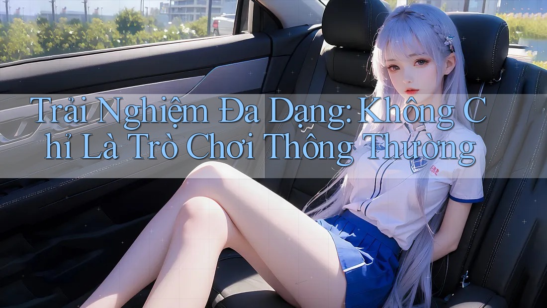Trải Nghiệm Đa Dạng: Không Chỉ Là Trò Chơi Thông Thường