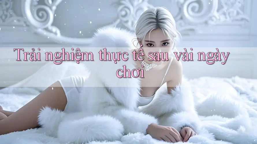 Trải nghiệm thực tế sau vài ngày chơi