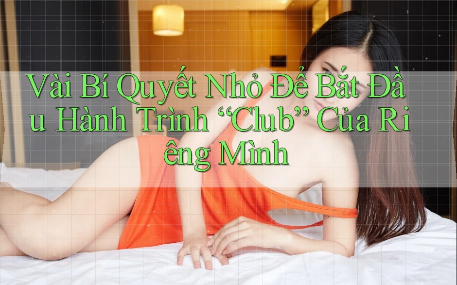 Vài Bí Quyết Nhỏ Để Bắt Đầu Hành Trình “Club” Của Riêng Mình