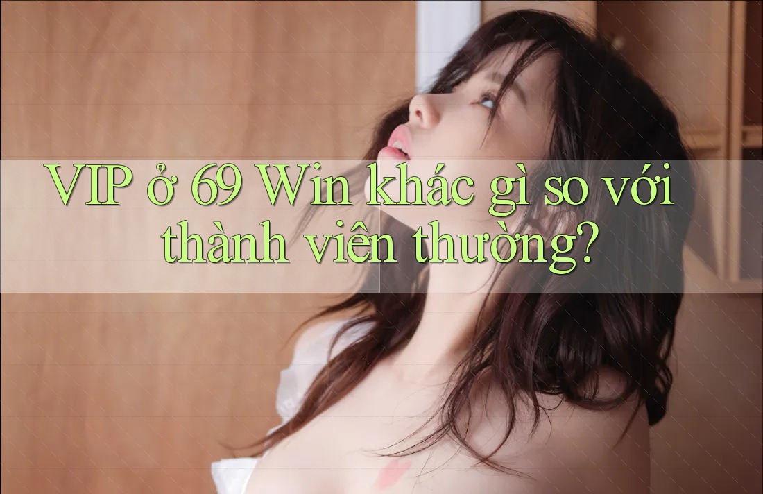 VIP ở 69 Win khác gì so với thành viên thường?