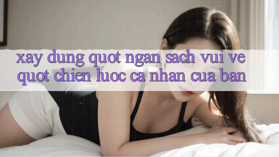 Xây Dựng " Ngân Sách Vui Vẻ" - Chiến Lược Cá Nhân Của Bạn