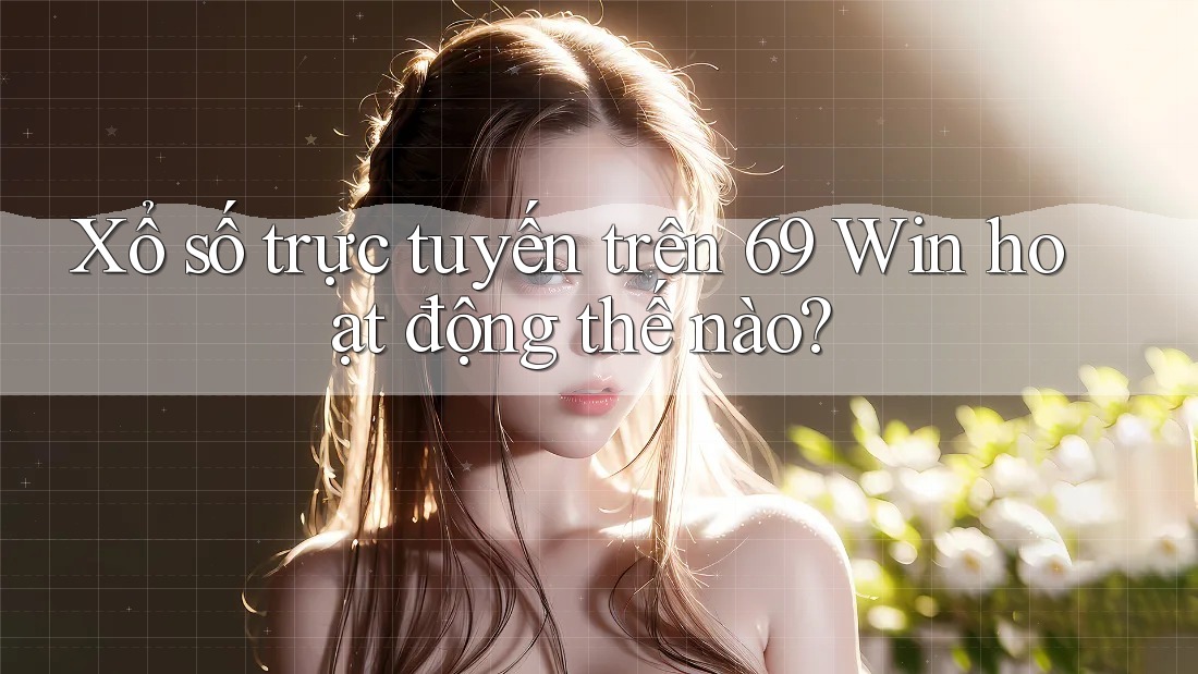Xổ số trực tuyến trên 69 Win hoạt động thế nào?